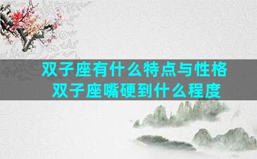 双子座有什么特点与性格 双子座嘴硬到什么程度